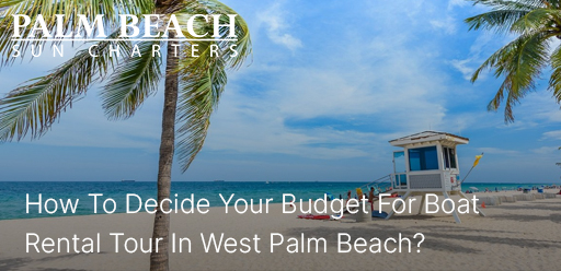 How-To-Decide-Your-Budget-For-Boat-Rental-Tour-In-West-Palm-Beach?